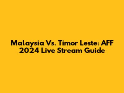 Malaysia Vs. Timor Leste: AFF 2024 Live Stream Guide