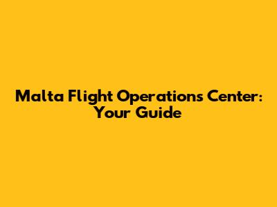 Malta Flight Operations Center: Your Guide