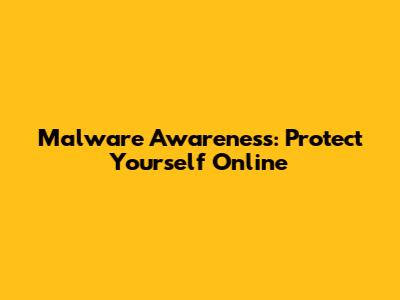 Malware Awareness: Protect Yourself Online