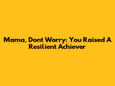 Mama, Don't Worry: You Raised A Resilient Achiever