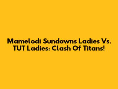 Mamelodi Sundowns Ladies Vs. TUT Ladies: Clash Of Titans!