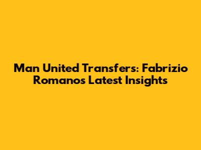 Man United Transfers: Fabrizio Romano's Latest Insights