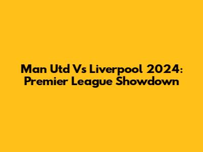 Man Utd Vs Liverpool 2024: Premier League Showdown