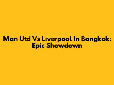 Man Utd Vs Liverpool In Bangkok: Epic Showdown