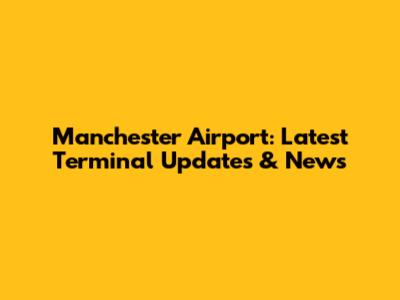 Manchester Airport: Latest Terminal Updates & News