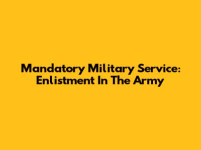 Mandatory Military Service: Enlistment In The Army