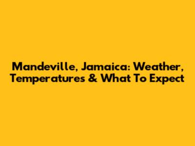 Mandeville, Jamaica: Weather, Temperatures & What To Expect