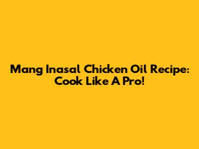 Mang Inasal Chicken Oil Recipe: Cook Like A Pro!
