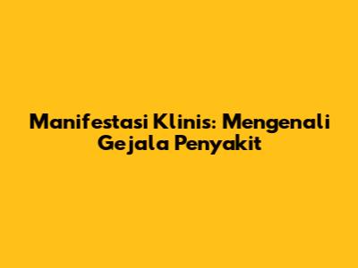 Manifestasi Klinis: Mengenali Gejala Penyakit