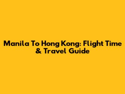 Manila To Hong Kong: Flight Time & Travel Guide