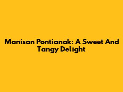 Manisan Pontianak: A Sweet And Tangy Delight