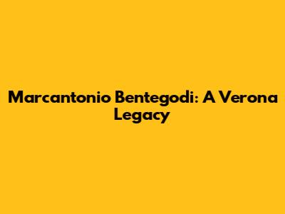 Marcantonio Bentegodi: A Verona Legacy