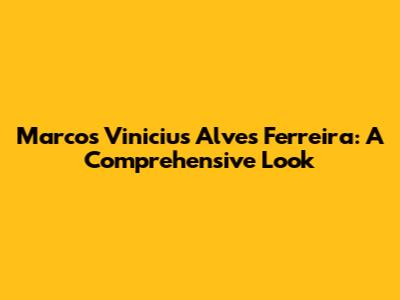 Marcos Vinicius Alves Ferreira: A Comprehensive Look