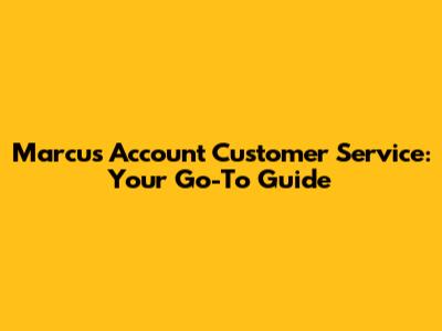 Marcus Account Customer Service: Your Go-To Guide