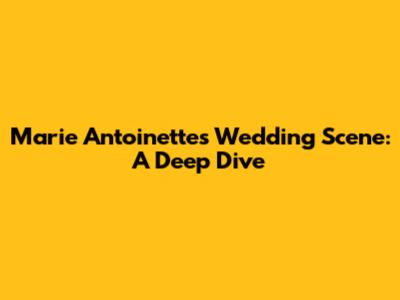 Marie Antoinette's Wedding Scene: A Deep Dive