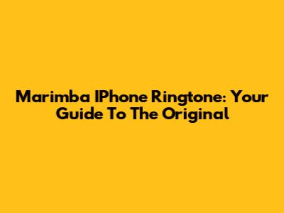 Marimba IPhone Ringtone: Your Guide To The Original