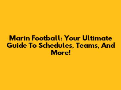Marin Football: Your Ultimate Guide To Schedules, Teams, And More!