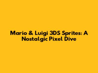 Mario & Luigi 3DS Sprites: A Nostalgic Pixel Dive