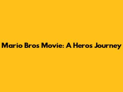 Mario Bros Movie: A Hero's Journey
