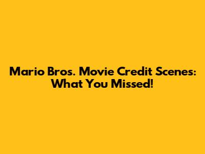Mario Bros. Movie Credit Scenes: What You Missed!