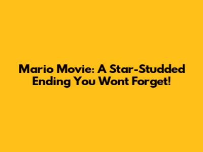 Mario Movie: A Star-Studded Ending You Won't Forget!
