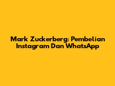 Mark Zuckerberg: Pembelian Instagram Dan WhatsApp
