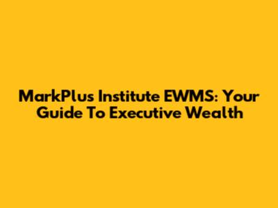 MarkPlus Institute EWMS: Your Guide To Executive Wealth