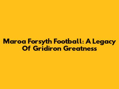 Maroa Forsyth Football: A Legacy Of Gridiron Greatness