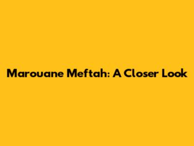 Marouane Meftah: A Closer Look