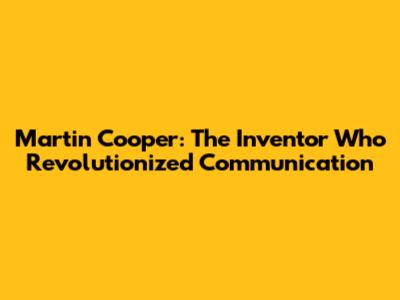 Martin Cooper: The Inventor Who Revolutionized Communication