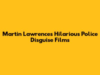 Martin Lawrence's Hilarious Police Disguise Films