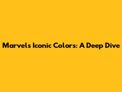 Marvel's Iconic Colors: A Deep Dive