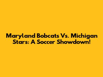 Maryland Bobcats Vs. Michigan Stars: A Soccer Showdown!