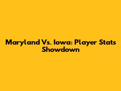 Maryland Vs. Iowa: Player Stats Showdown