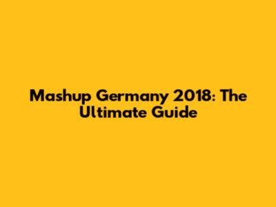 Mashup Germany 2018: The Ultimate Guide