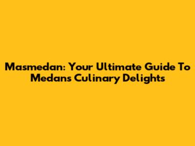 Masmedan: Your Ultimate Guide To Medan's Culinary Delights