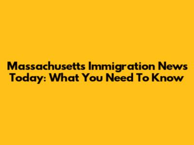 Massachusetts Immigration News Today: What You Need To Know