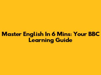 Master English In 6 Mins: Your BBC Learning Guide