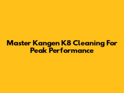 Master Kangen K8 Cleaning For Peak Performance
