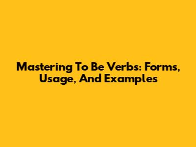 Mastering 'To Be' Verbs: Forms, Usage, And Examples