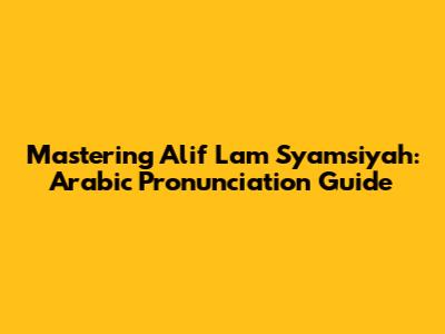 Mastering Alif Lam Syamsiyah: Arabic Pronunciation Guide