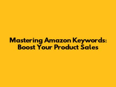 Mastering Amazon Keywords: Boost Your Product Sales