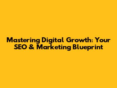 Mastering Digital Growth: Your SEO & Marketing Blueprint