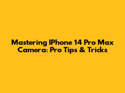 Mastering IPhone 14 Pro Max Camera: Pro Tips & Tricks