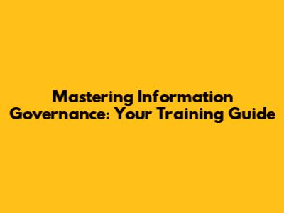 Mastering Information Governance: Your Training Guide