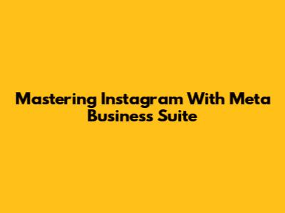 Mastering Instagram With Meta Business Suite