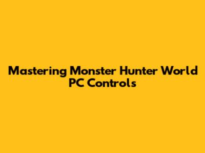 Mastering Monster Hunter World PC Controls