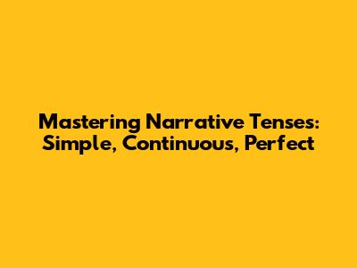 Mastering Narrative Tenses: Simple, Continuous, Perfect