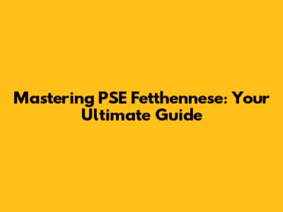 Mastering PSE Fetthennese: Your Ultimate Guide