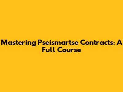 Mastering Pseismartse Contracts: A Full Course